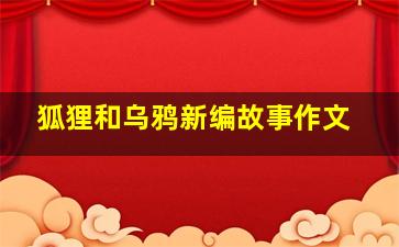 狐狸和乌鸦新编故事作文