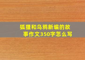 狐狸和乌鸦新编的故事作文350字怎么写