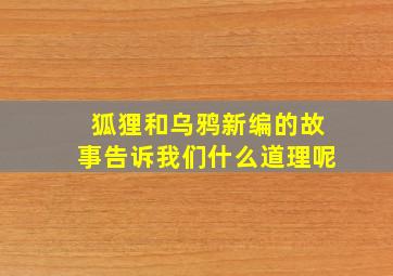 狐狸和乌鸦新编的故事告诉我们什么道理呢