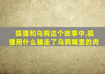 狐狸和乌鸦这个故事中,狐狸用什么骗走了乌鸦嘴里的肉