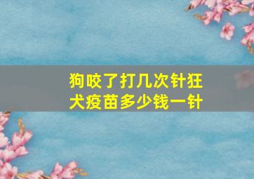 狗咬了打几次针狂犬疫苗多少钱一针