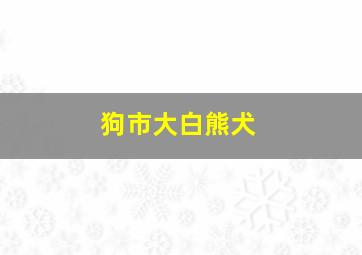 狗市大白熊犬