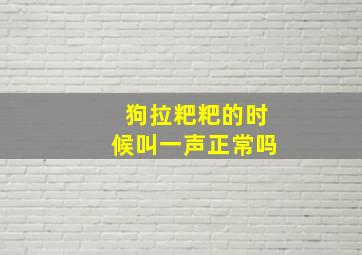 狗拉粑粑的时候叫一声正常吗