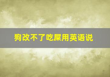 狗改不了吃屎用英语说