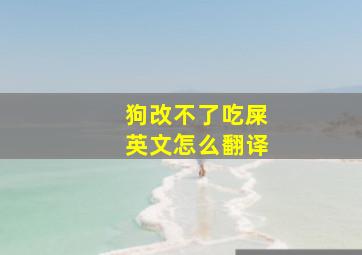 狗改不了吃屎英文怎么翻译