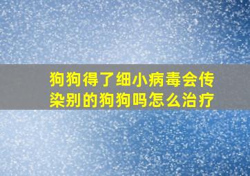 狗狗得了细小病毒会传染别的狗狗吗怎么治疗