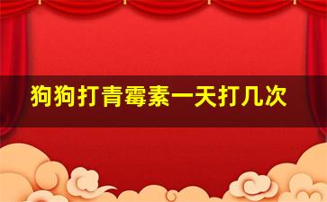 狗狗打青霉素一天打几次