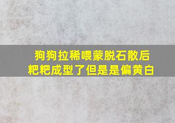 狗狗拉稀喂蒙脱石散后粑粑成型了但是是偏黄白