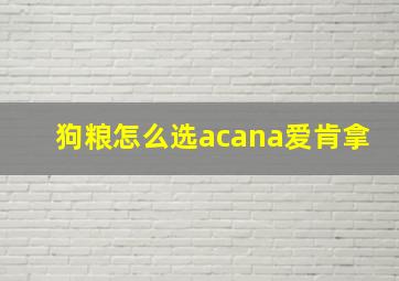 狗粮怎么选acana爱肯拿