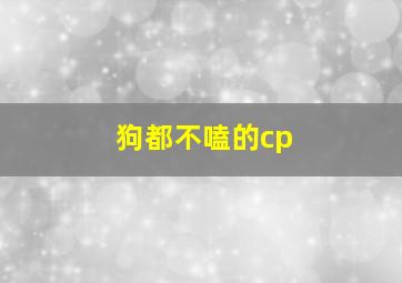 狗都不嗑的cp