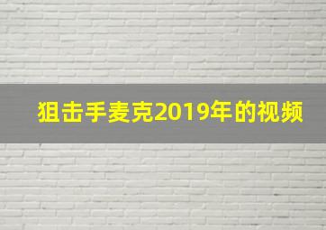 狙击手麦克2019年的视频