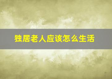 独居老人应该怎么生活