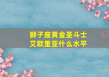 狮子座黄金圣斗士艾欧里亚什么水平