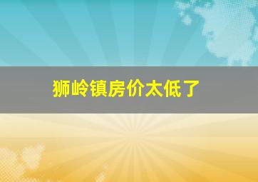 狮岭镇房价太低了