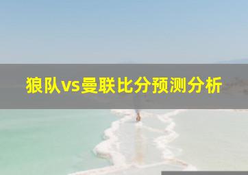 狼队vs曼联比分预测分析