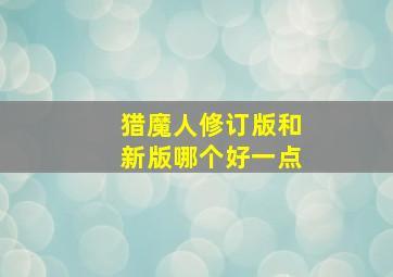 猎魔人修订版和新版哪个好一点