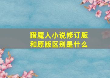 猎魔人小说修订版和原版区别是什么