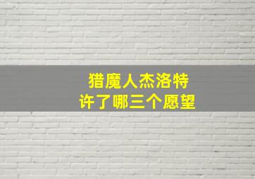 猎魔人杰洛特许了哪三个愿望