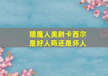 猎魔人美剧卡西尔是好人吗还是坏人