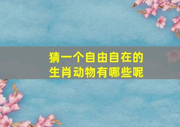 猜一个自由自在的生肖动物有哪些呢