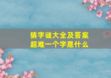 猜字谜大全及答案超难一个字是什么