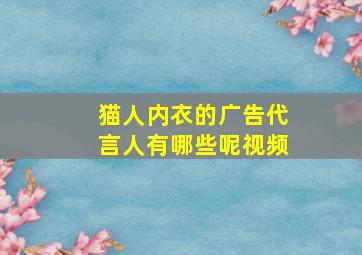 猫人内衣的广告代言人有哪些呢视频