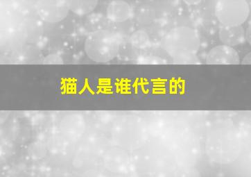 猫人是谁代言的