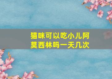 猫咪可以吃小儿阿莫西林吗一天几次