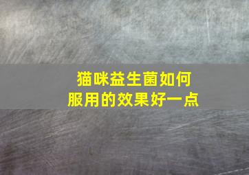 猫咪益生菌如何服用的效果好一点