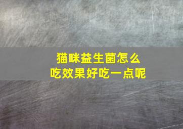 猫咪益生菌怎么吃效果好吃一点呢