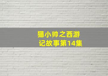 猫小帅之西游记故事第14集