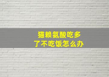 猫赖氨酸吃多了不吃饭怎么办