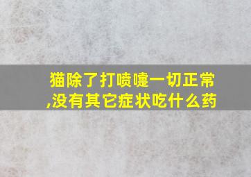 猫除了打喷嚏一切正常,没有其它症状吃什么药