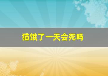 猫饿了一天会死吗