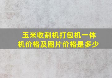 玉米收割机打包机一体机价格及图片价格是多少