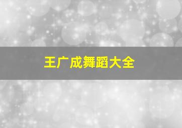 王广成舞蹈大全