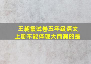 王朝霞试卷五年级语文上册不能体现大而美的是