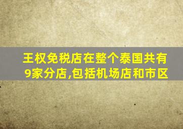 王权免税店在整个泰国共有9家分店,包括机场店和市区