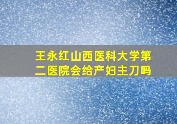 王永红山西医科大学第二医院会给产妇主刀吗