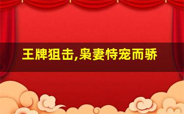 王牌狙击,枭妻恃宠而骄