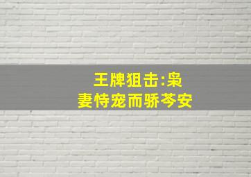 王牌狙击:枭妻恃宠而骄芩安