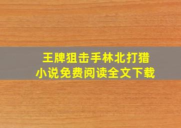 王牌狙击手林北打猎小说免费阅读全文下载