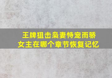 王牌狙击枭妻恃宠而骄女主在哪个章节恢复记忆