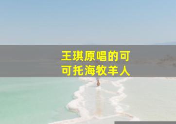 王琪原唱的可可托海牧羊人