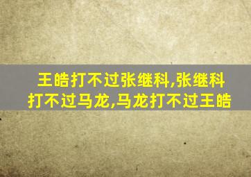 王皓打不过张继科,张继科打不过马龙,马龙打不过王皓