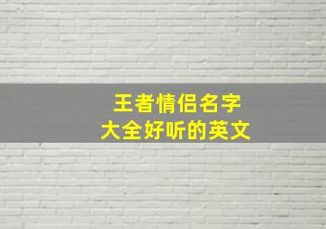 王者情侣名字大全好听的英文