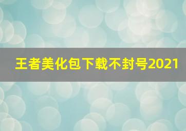 王者美化包下载不封号2021