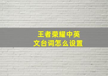 王者荣耀中英文台词怎么设置