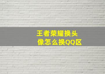 王者荣耀换头像怎么换QQ区