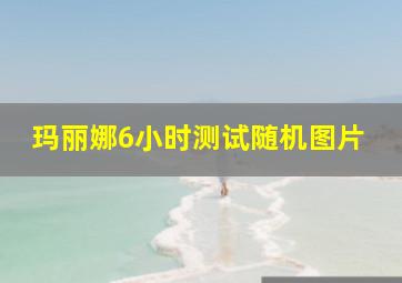 玛丽娜6小时测试随机图片